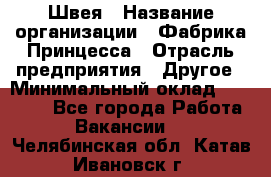 Швея › Название организации ­ Фабрика Принцесса › Отрасль предприятия ­ Другое › Минимальный оклад ­ 20 000 - Все города Работа » Вакансии   . Челябинская обл.,Катав-Ивановск г.